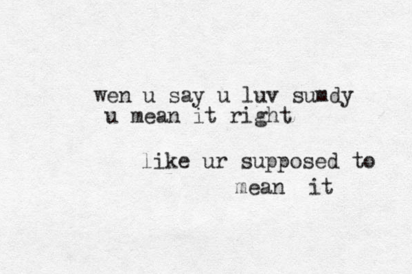 wen u say u luv sumdy u mean it right like ur supposed to mean it 