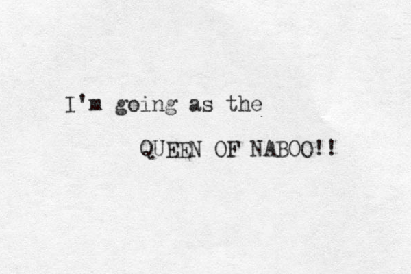 I'm going as the QUEEN OF NABOO!! 