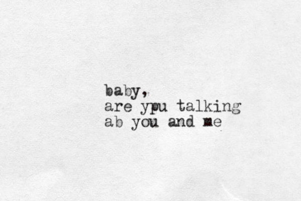 baby, are ypu talking ab you and me 