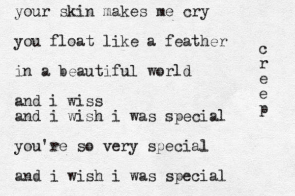 your skin makes me cry you float like a feather in a beautiful world and i wiss and i wish i was special you're so very special and i wish i was special c r e e p 