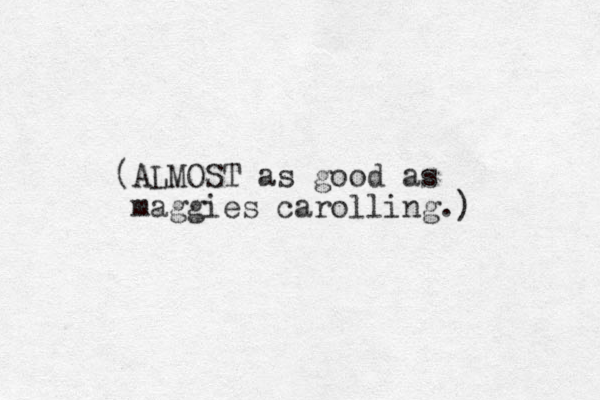 (ALMOST as good as maggies carolling.) 