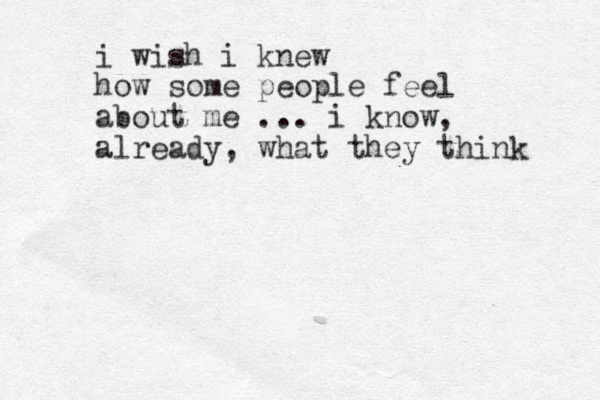 i wish i knew how some people feel about me ... i know, already, what they think 