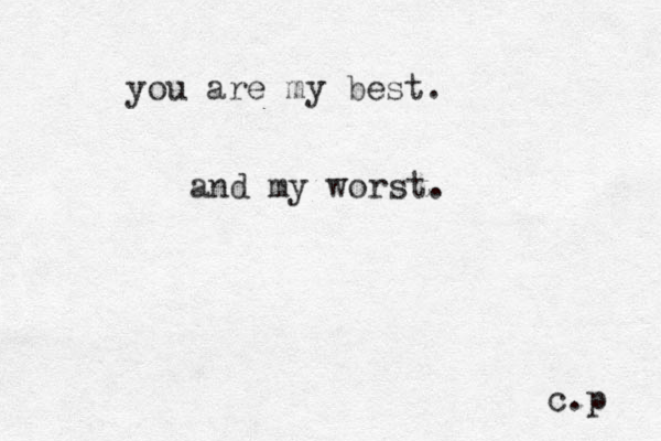 you are my best. and my worst. c.p 