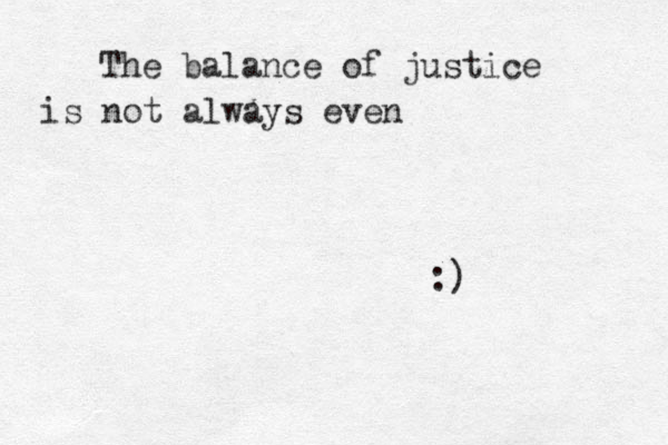 The balance of justice is not always even :) 