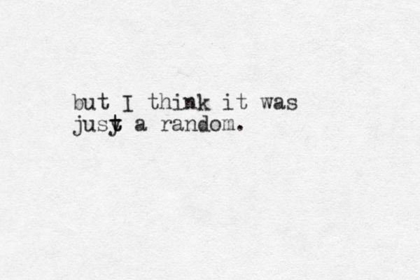 but I think it was jusy a random. t t