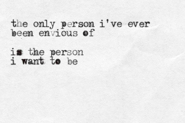 the only person i've ever been envious of is the person i want to be