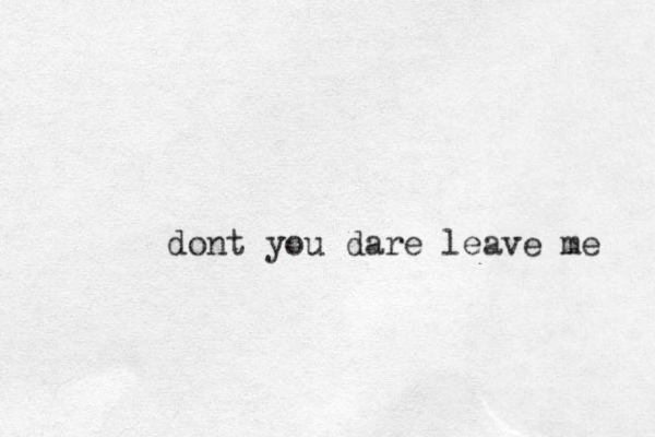 dont you dare leave me 