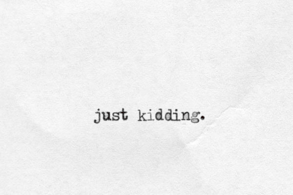 just kidding.