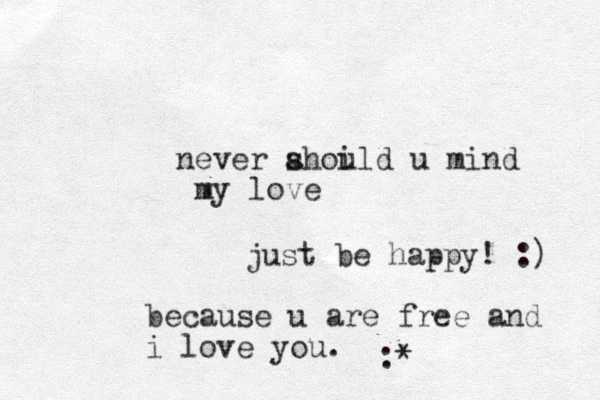 never ahoild u s u mind my love just be happy! :) because u are free and i love you . :* 