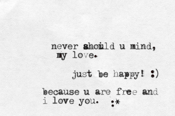 never ahoild u s u mind my love just be happy! :) because u are free and i love you . :* , .
