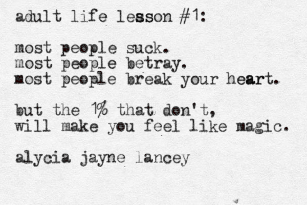 adult life e leas s sson #1: most people suck. most people e betray. most people p break your hear eart. but the 1% that don't, will make you feel like magic. alycia jayne lancey