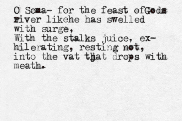 O Soma- for the feast ofGods river likehe has swelled with surge, With the stalks juice, ex- hilerating, resting not, into the vat tj hat drops with meath.