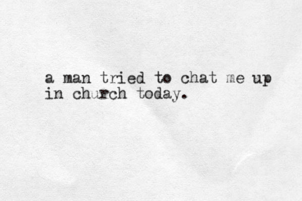 a man tried to chat me up in church today.