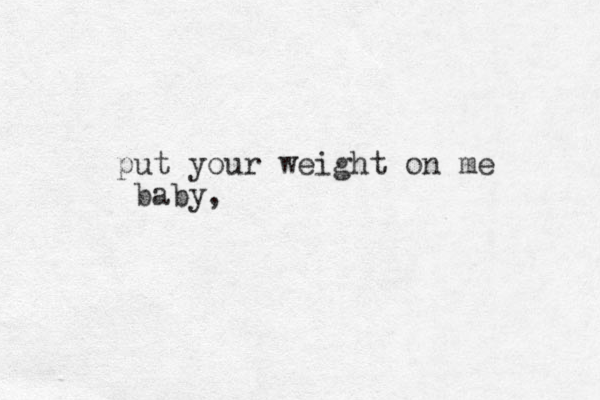 put your weight on me baby, 