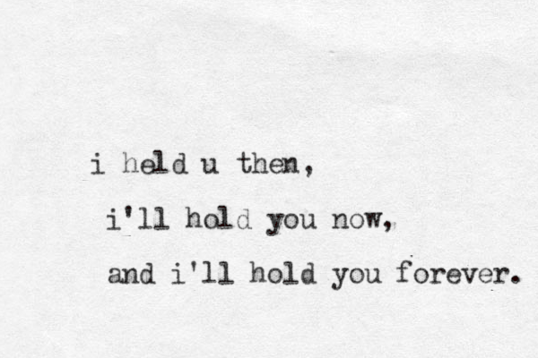 i held u then, i'll hold you now, and i'll hold you forever. 