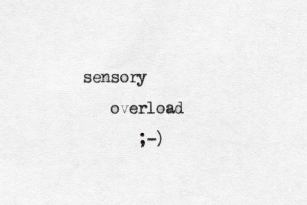 sensory overload ;-)