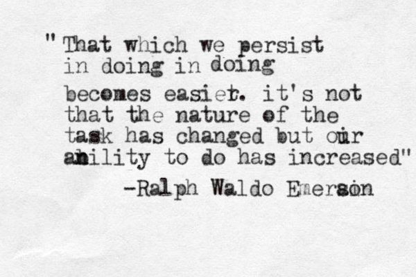 That which we persist in doing in " doing becomes easiet r. it's not that the nature of the task has changed but oir u anil n b ity to do has increased" -Ralph Waldo Eme ra sin o 
