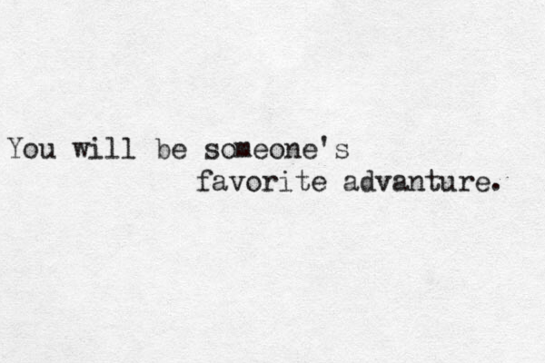 You will be someone's favorite advanture. 