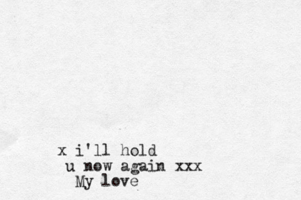x i'll hold u now again xxx My love