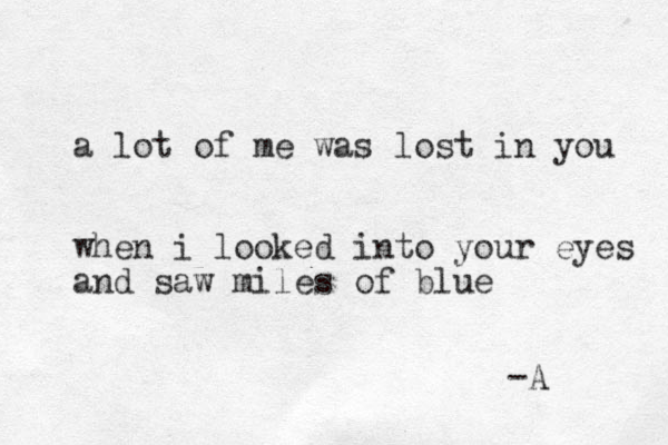 a lot of me was lost in you when i looked into your eyes and saw miles of blue -A 