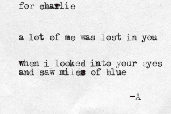 a lot of me was lost in you when i looked into your eyes and saw miles of blue -A for charlie