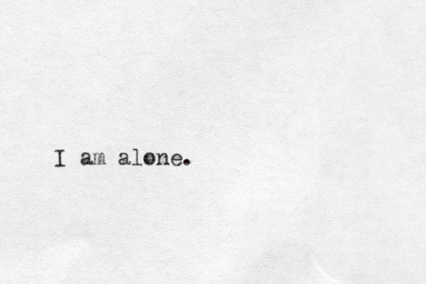 I am alone.