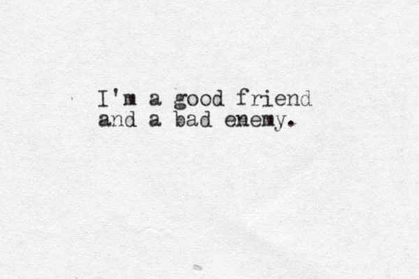I'm a good friend and a bad enemy.