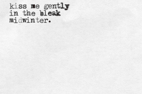 kiss me gently in the bleak midwinter.