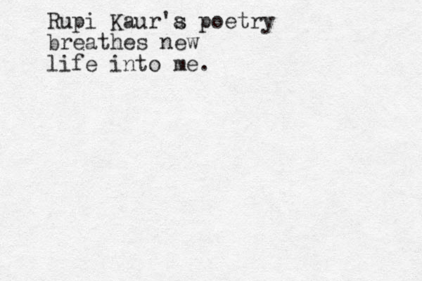 Rupi Kaur'a s poetry breathes new life into me.