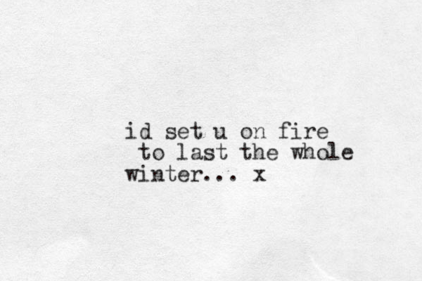 id set u on fire to last the whole winter... x