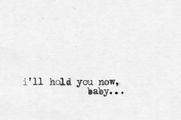 i'll hold you now, baby... 