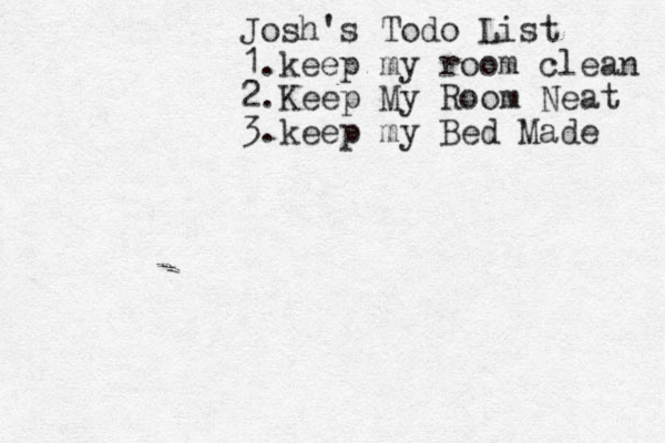 Josh's Todo List 1.keep my room clean 2.Keep My Room Neat 3.keep my Bed Made 