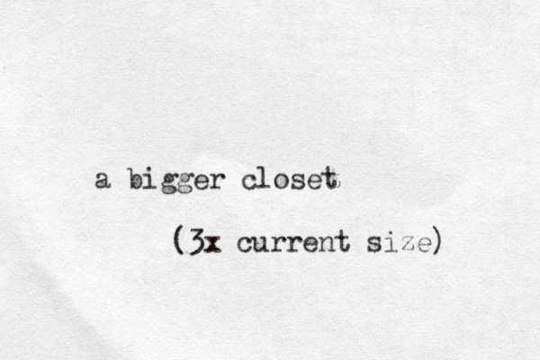 a bigger closet (3x current size) 