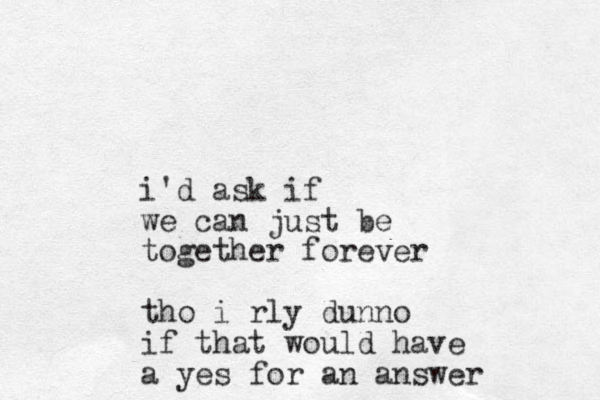 i'd ask if we can just be together forever tho i rly dunno if that would have a yes for an answer