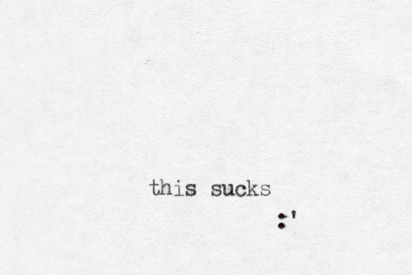 this sucks :' 
