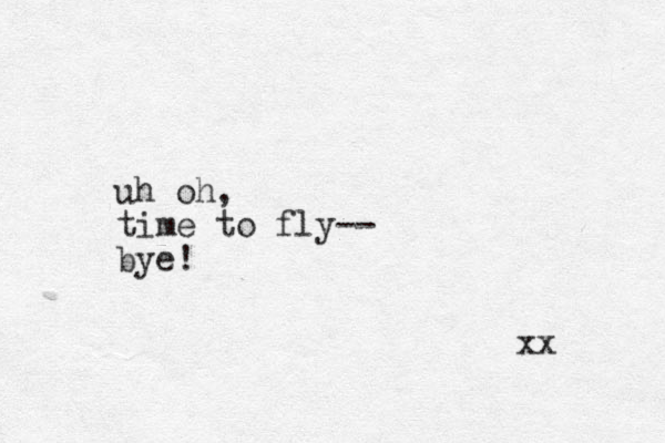 uh oh, time to fly-- bye! xx 