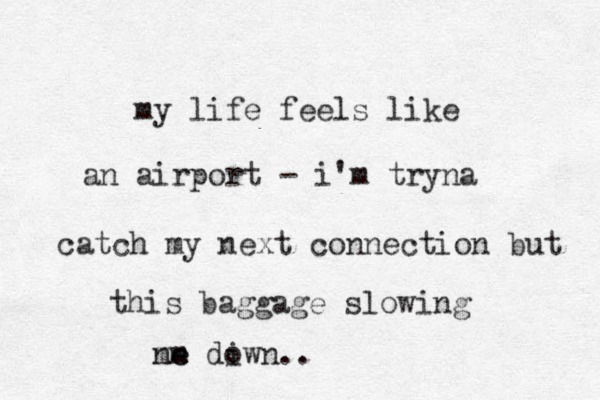 my life feels like an airport - i'm tryna catch my next connection but this baggage slowing ne m me diw o n.. 