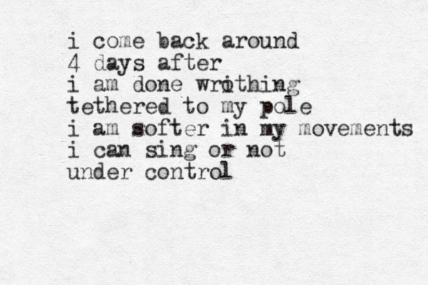 i come back around 4 days after i am done wrothing i tethered to my pole i am softer in my movements i can sing or not under control