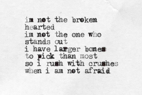 im not the broken hearted im not the one who stands out i have larger bones to pick than most so i rush with crushes when i am not afraid