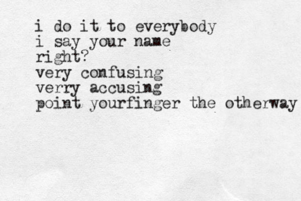 i do it to everybody i say your name right? very confusing verry accusing point yourfinger the otherway 