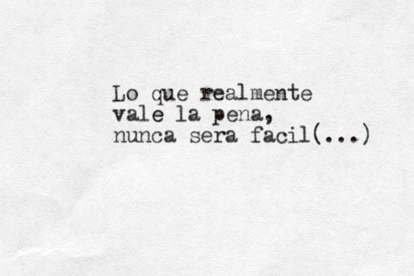 Lo que realmente vale e la pena, nunca sera facil(...) 