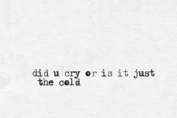 did u cry or is it just the cold