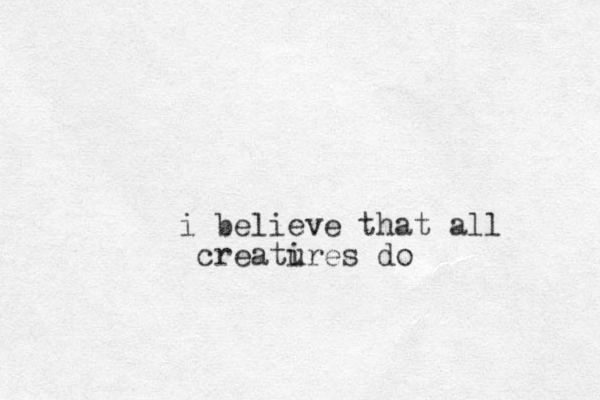 i believe that all creatires u do