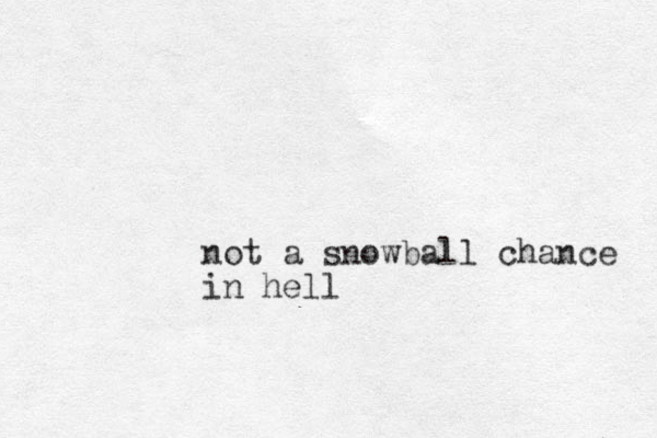 not a snowball chance in hell