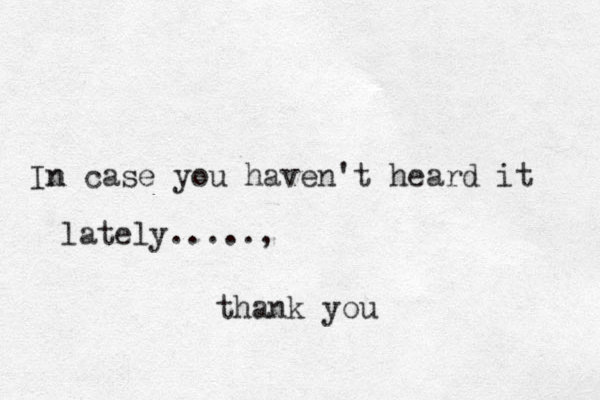 In n case you haven't heard it lately....., thank you 