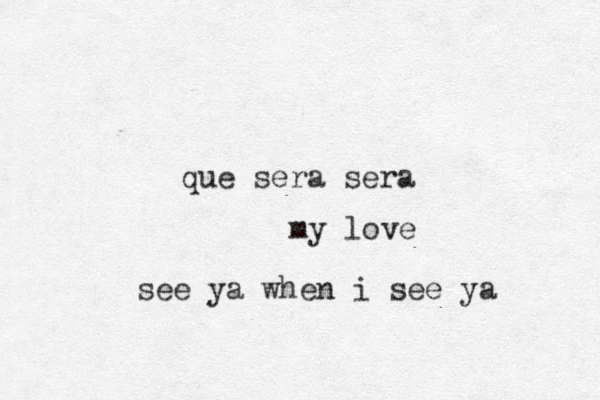 que sera sera my love see ya when i see ya