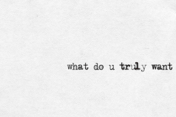 what do u truly want 
