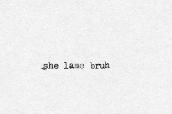 she lame bruh l 