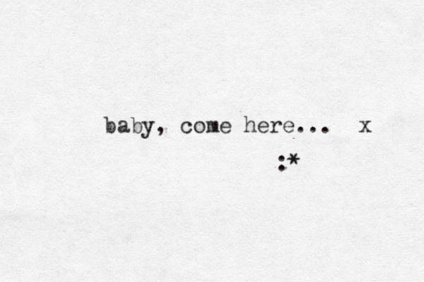 baby, come here... x :*