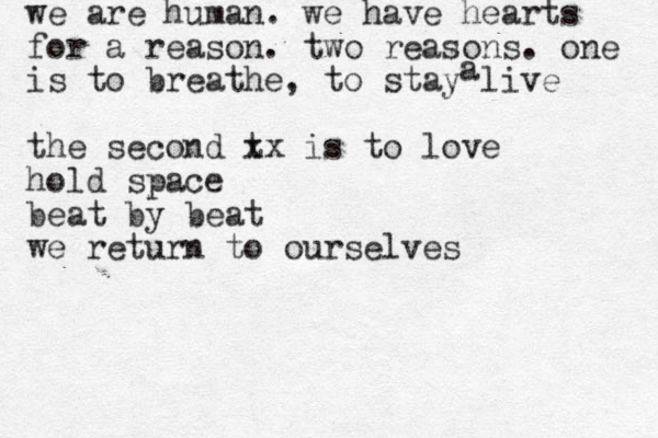 we are human. we have hearts for a reason. two reasons. one is to breathe , to stay live the second t xx is to love hold space beat by beat we return to ourselves a